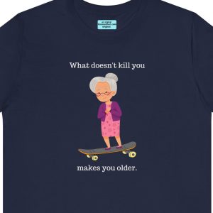Unisex Tee with an image of an old lady grandmother skateboarding with the caption: "What doesn't kill you makes you older."