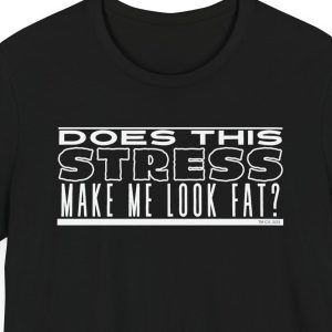 Unisex Tee with stretched lettering and the saying "Does this stress make me look fat?"