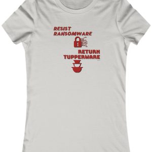 Ladies Tee with the saying: "Resist Ransomware Return Tupperware."