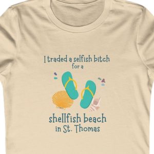 Ladies Tee with the saying: "I traded a selfish bitch for a shellfish beach in St. Thomas."