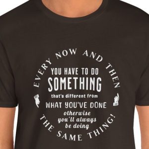 Unisex Tee with the circular saying: "Every now and then you have to do something that's different."
