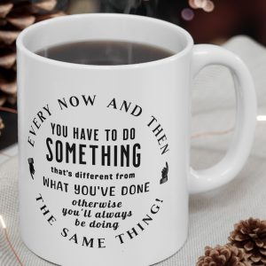White Mug with circular lettering with the saying, "Every Now and Then You Have to do Something . . ."