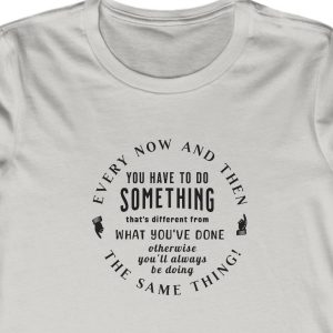 Ladies Tee with the circular saying: "Every now and then you have to do something that's different."