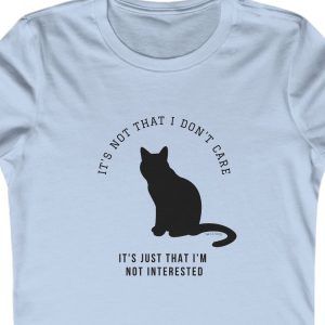 Ladies Tee with the image of a cat saying: "It's not that I don't care It's just that I'm not interested."