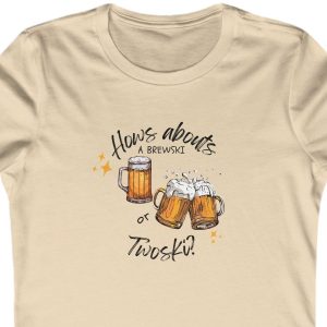 Ladies Tee with the image of three mugs of beer and the saying, "How's a about a Brewski or Twoski?"